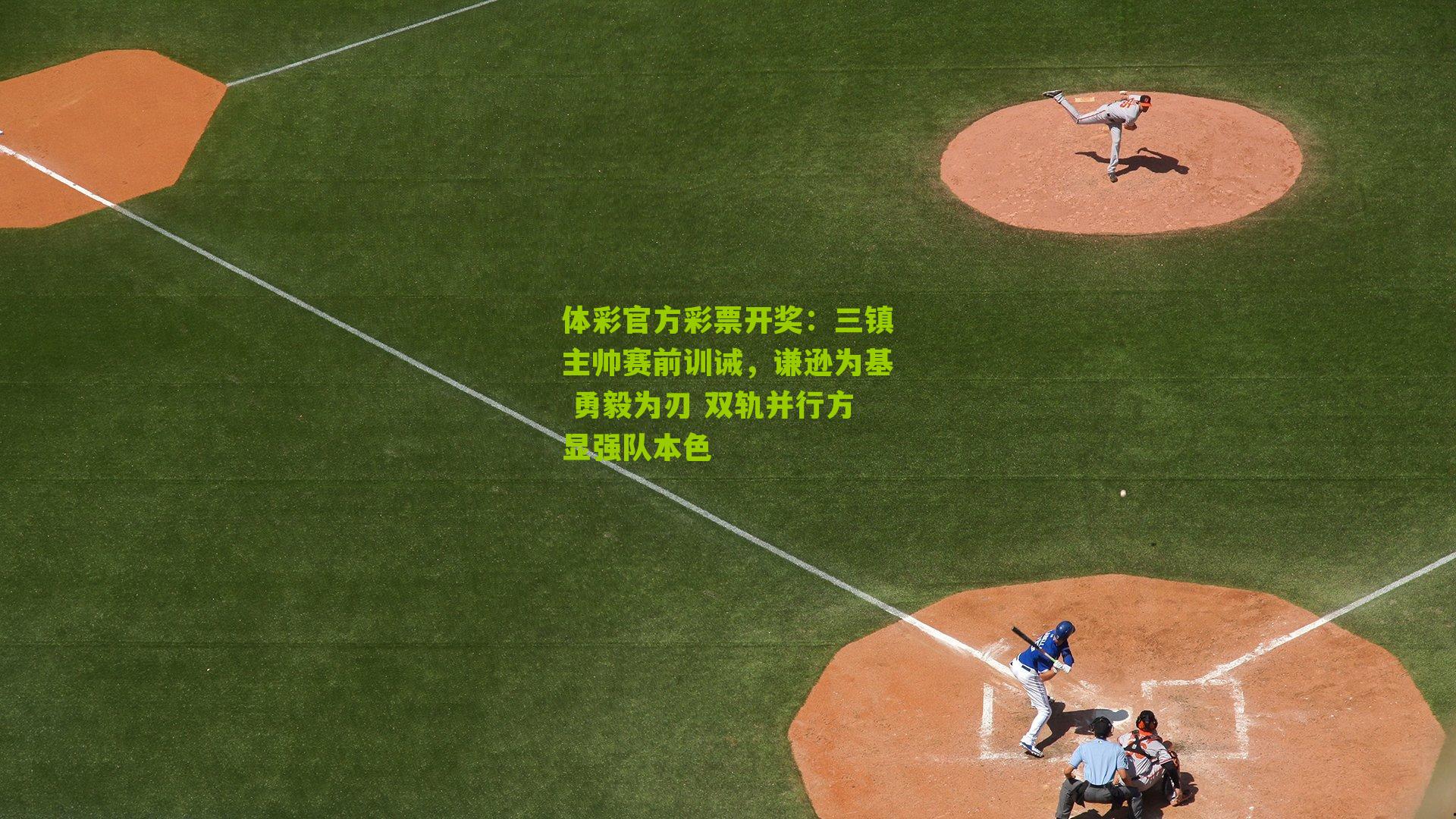 体彩官方彩票开奖：三镇主帅赛前训诫，谦逊为基 勇毅为刃 双轨并行方显强队本色