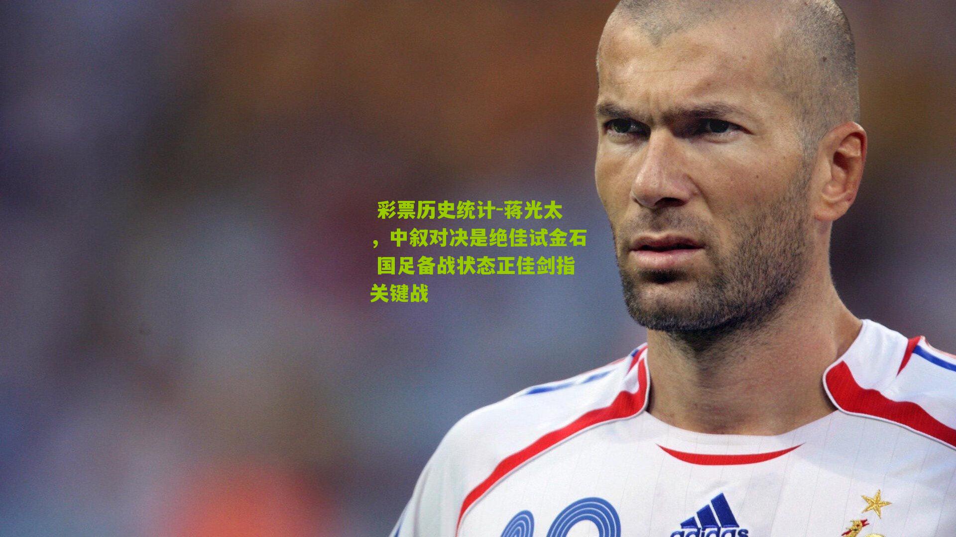  彩票历史统计-蒋光太，中叙对决是绝佳试金石 国足备战状态正佳剑指关键战