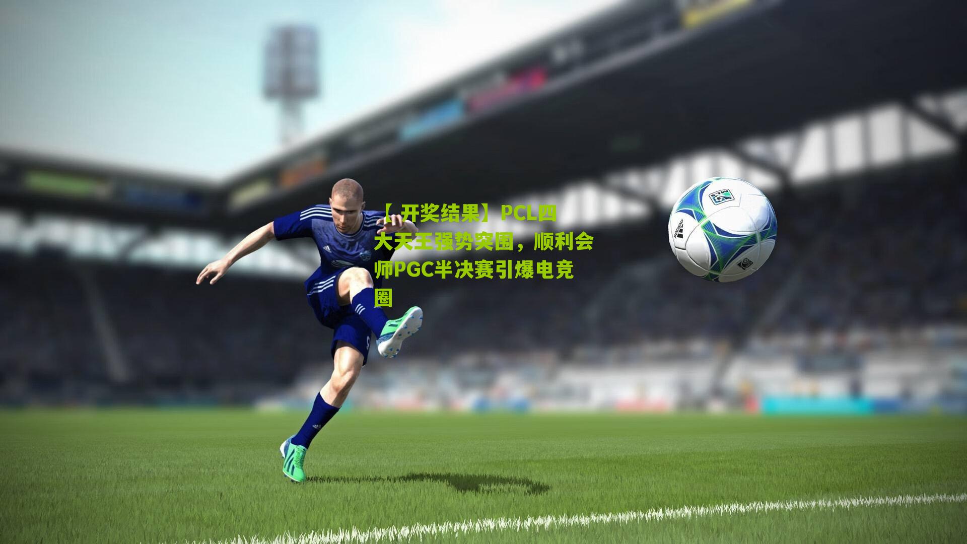 【 开奖结果】PCL四大天王强势突围，顺利会师PGC半决赛引爆电竞圈