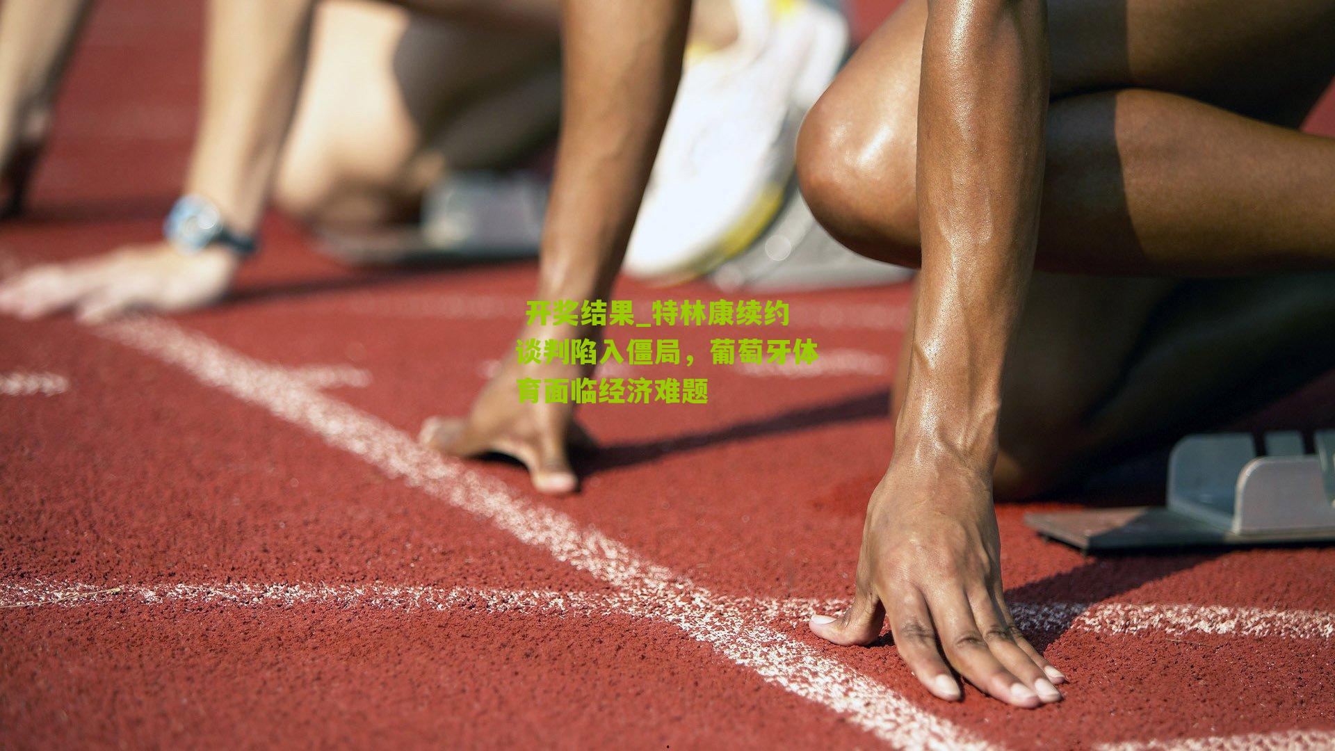  开奖结果_特林康续约谈判陷入僵局，葡萄牙体育面临经济难题