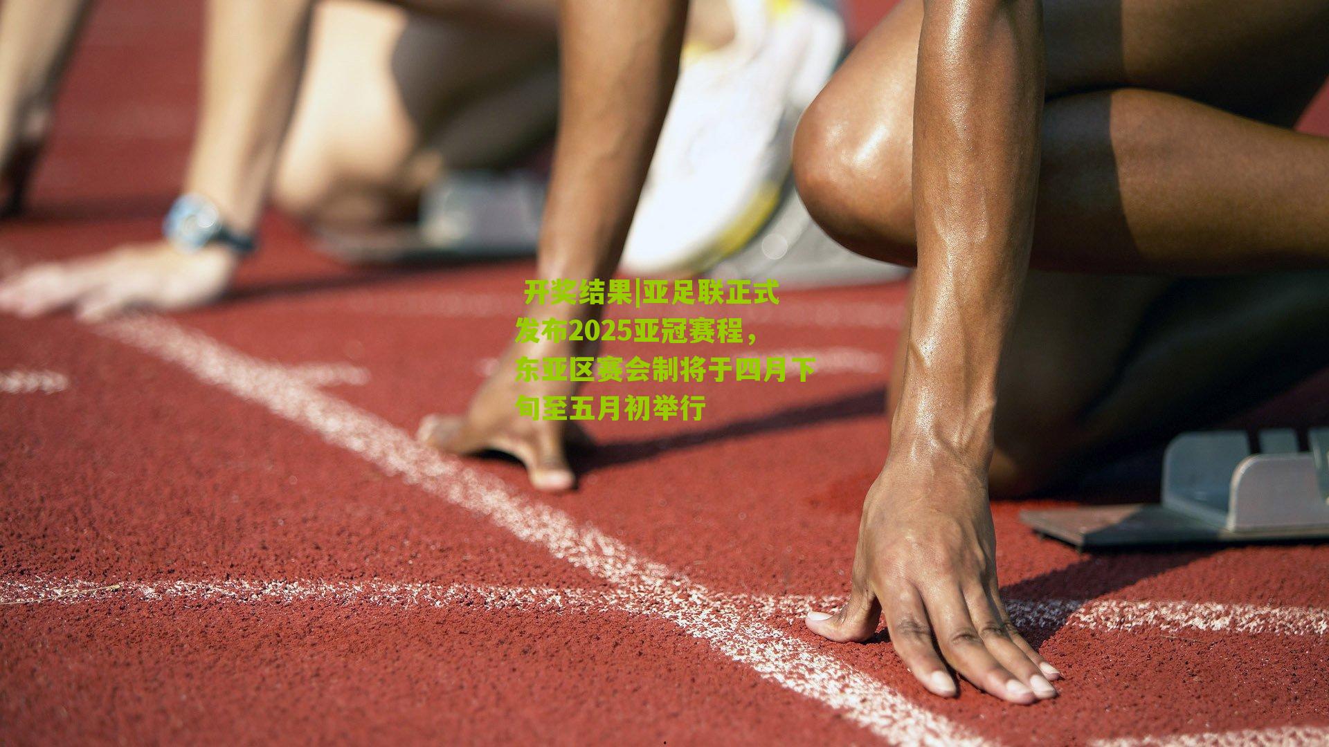  开奖结果|亚足联正式发布2025亚冠赛程，东亚区赛会制将于四月下旬至五月初举行