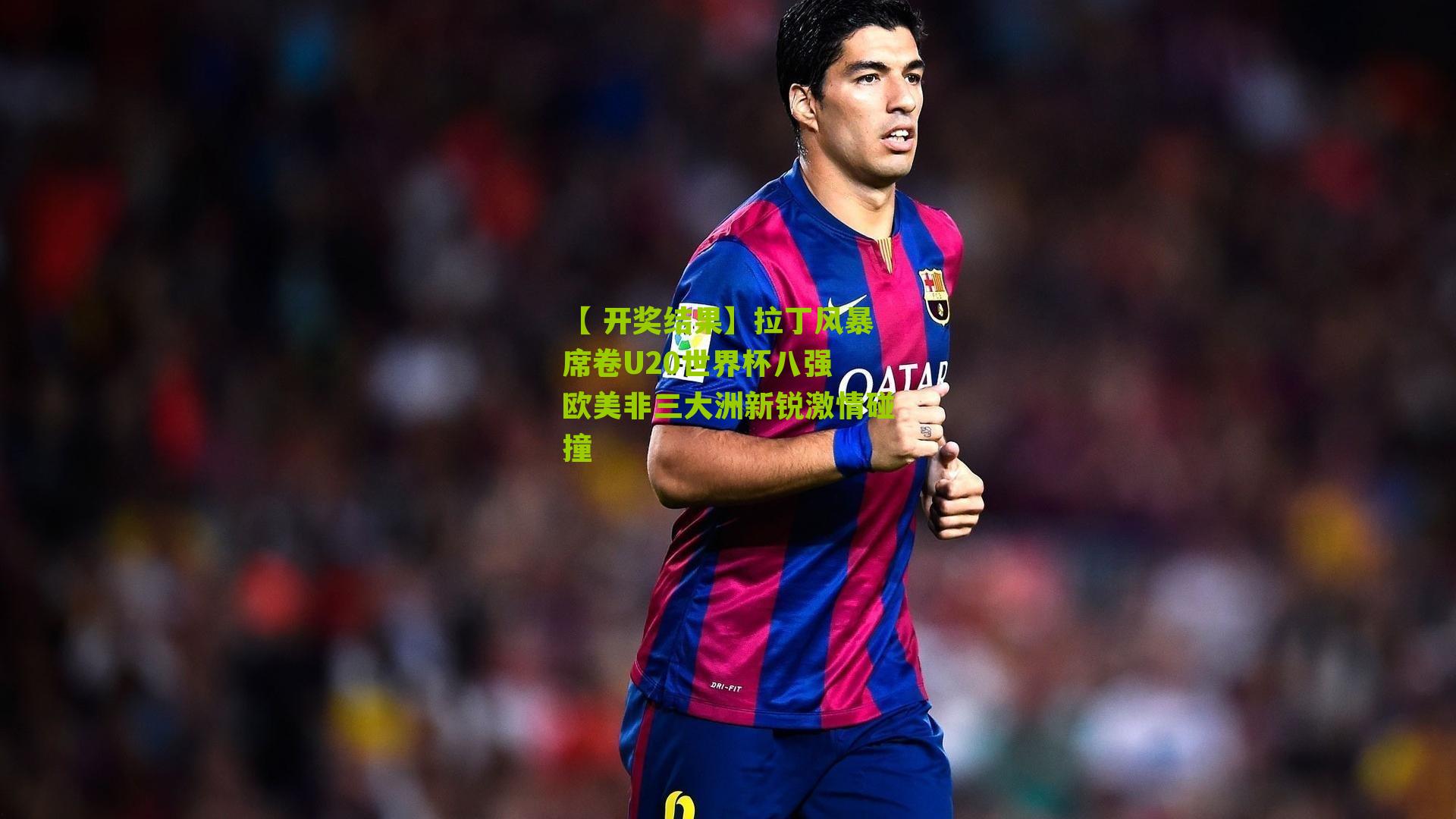 【 开奖结果】拉丁风暴席卷U20世界杯八强 欧美非三大洲新锐激情碰撞