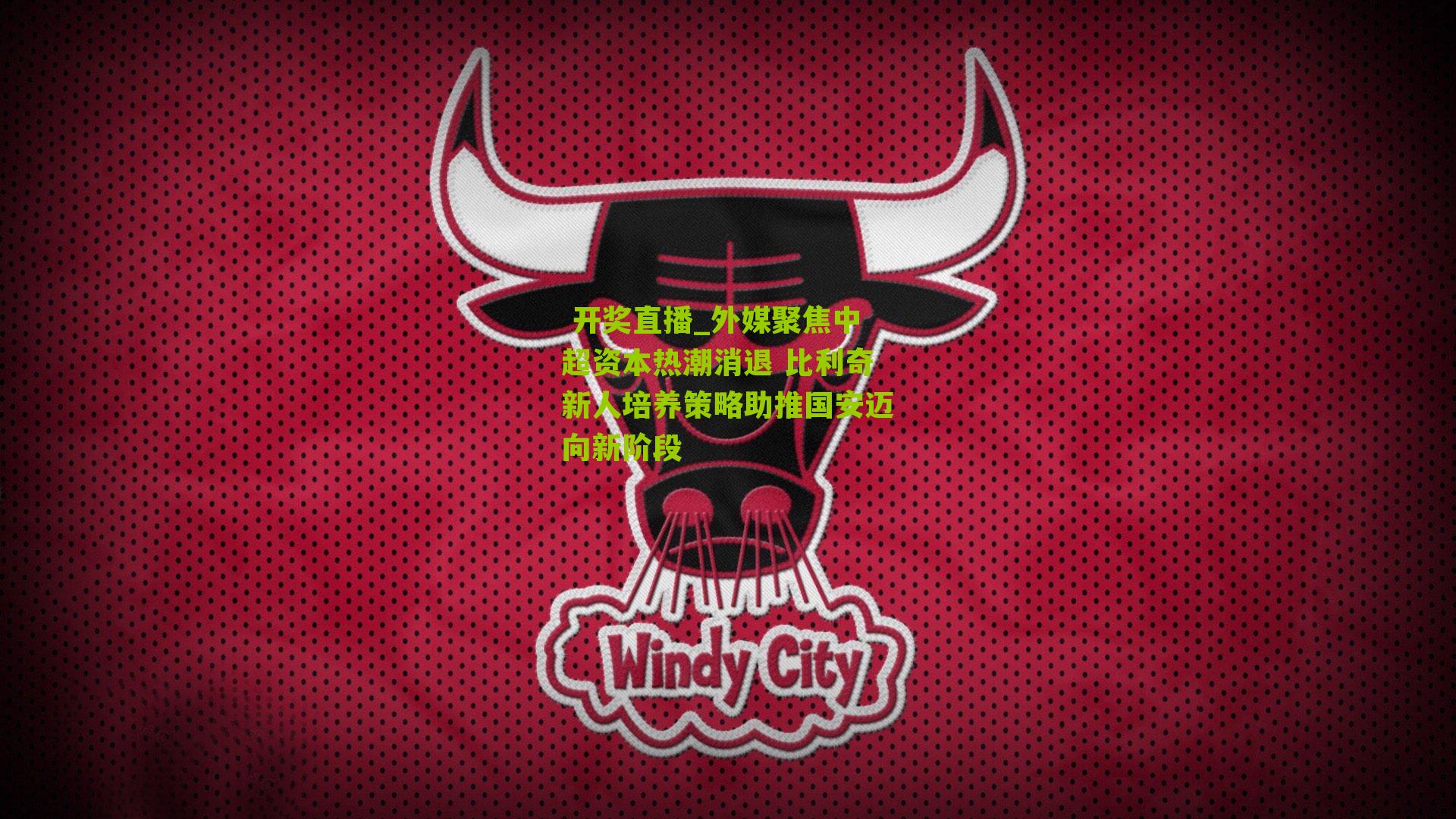  开奖直播_外媒聚焦中超资本热潮消退 比利奇新人培养策略助推国安迈向新阶段