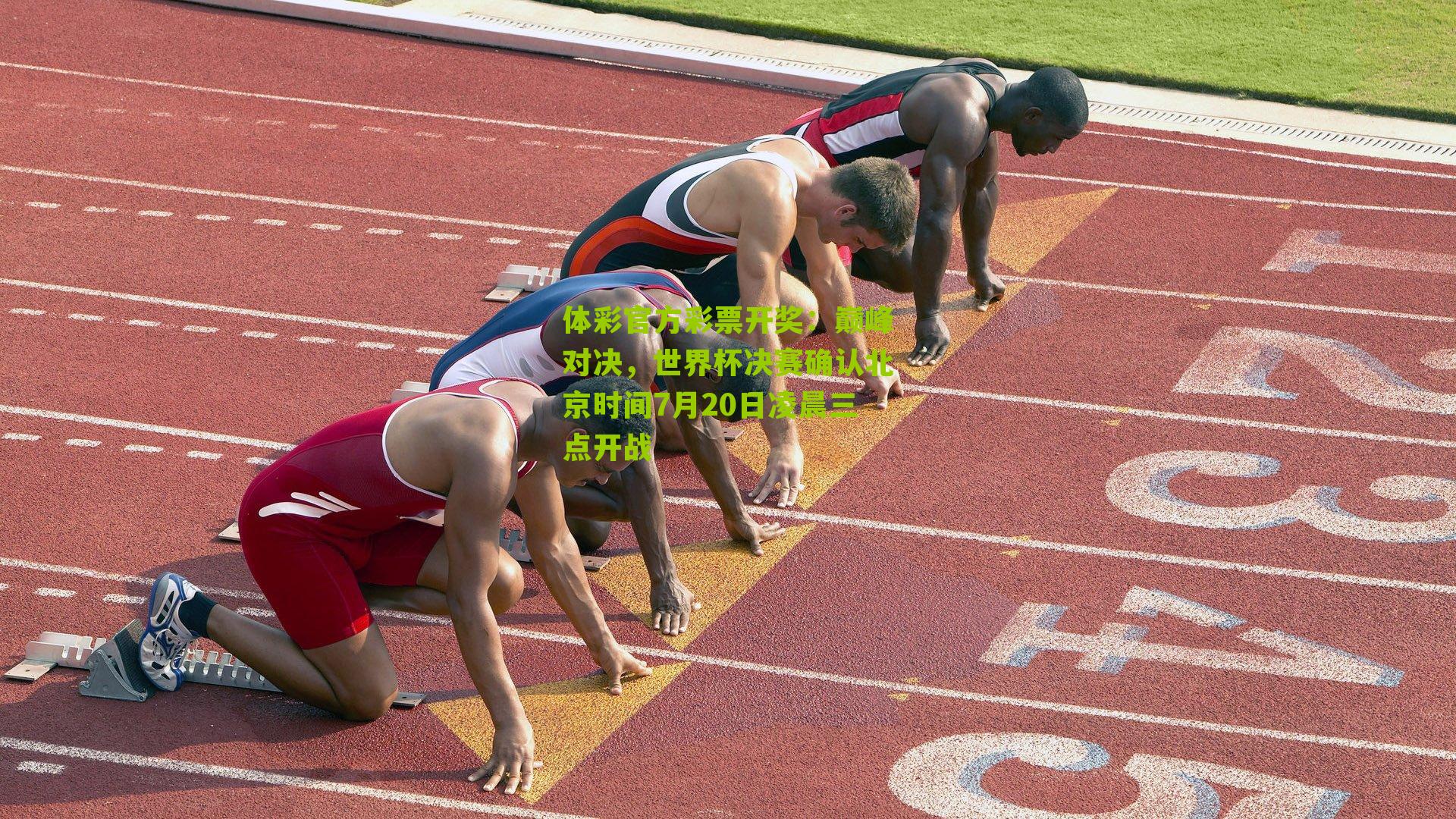 体彩官方彩票开奖：巅峰对决，世界杯决赛确认北京时间7月20日凌晨三点开战