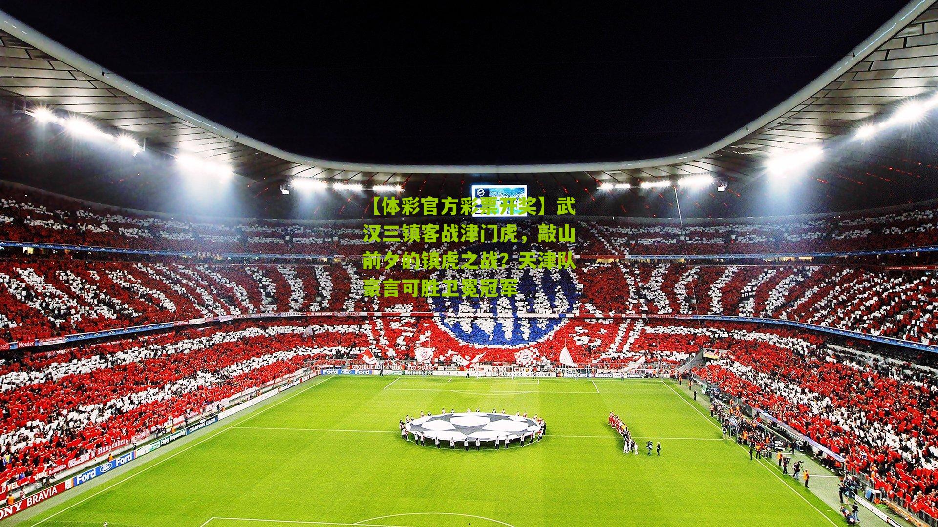 【体彩官方彩票开奖】武汉三镇客战津门虎，敲山前夕的镇虎之战？天津队豪言可胜卫冕冠军