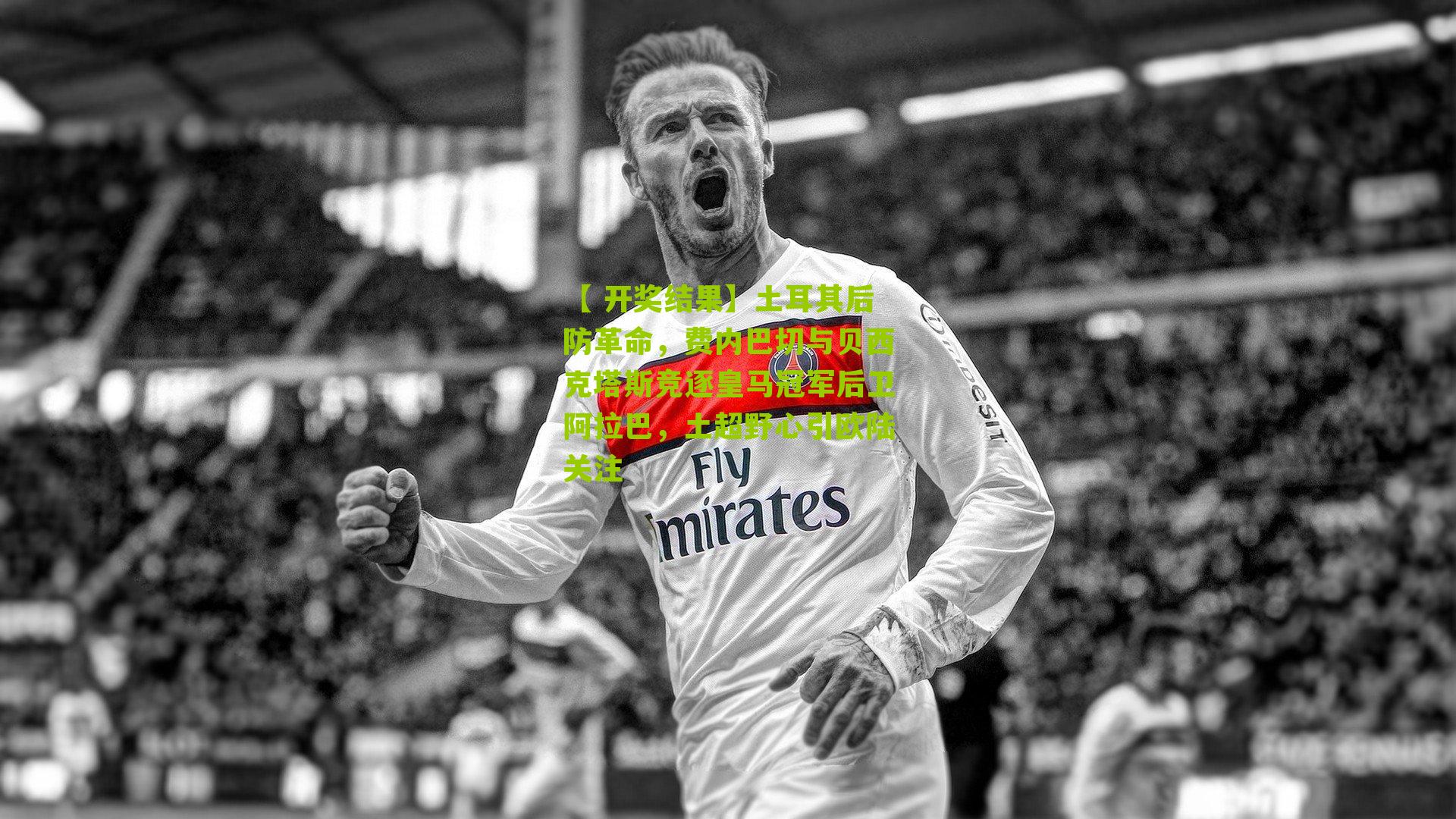 土耳其后防革命，费内巴切与贝西克塔斯竞逐皇马冠军后卫阿拉巴，土超野心引欧陆关注