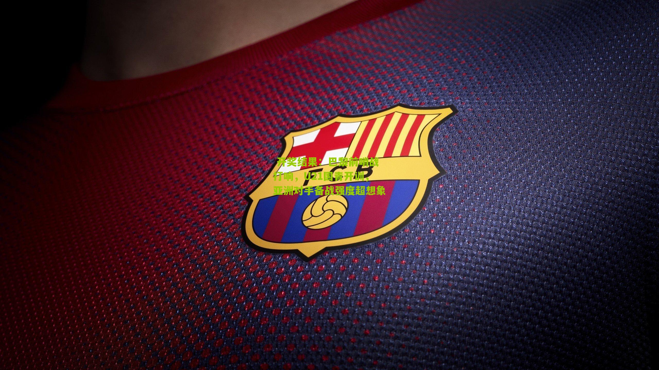  开奖结果：巴黎前哨战打响，U21国青开训，亚洲对手备战强度超想象